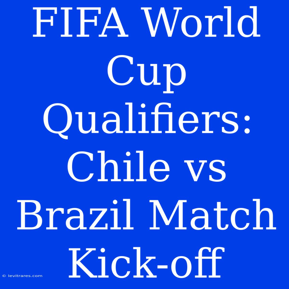 FIFA World Cup Qualifiers: Chile Vs Brazil Match Kick-off