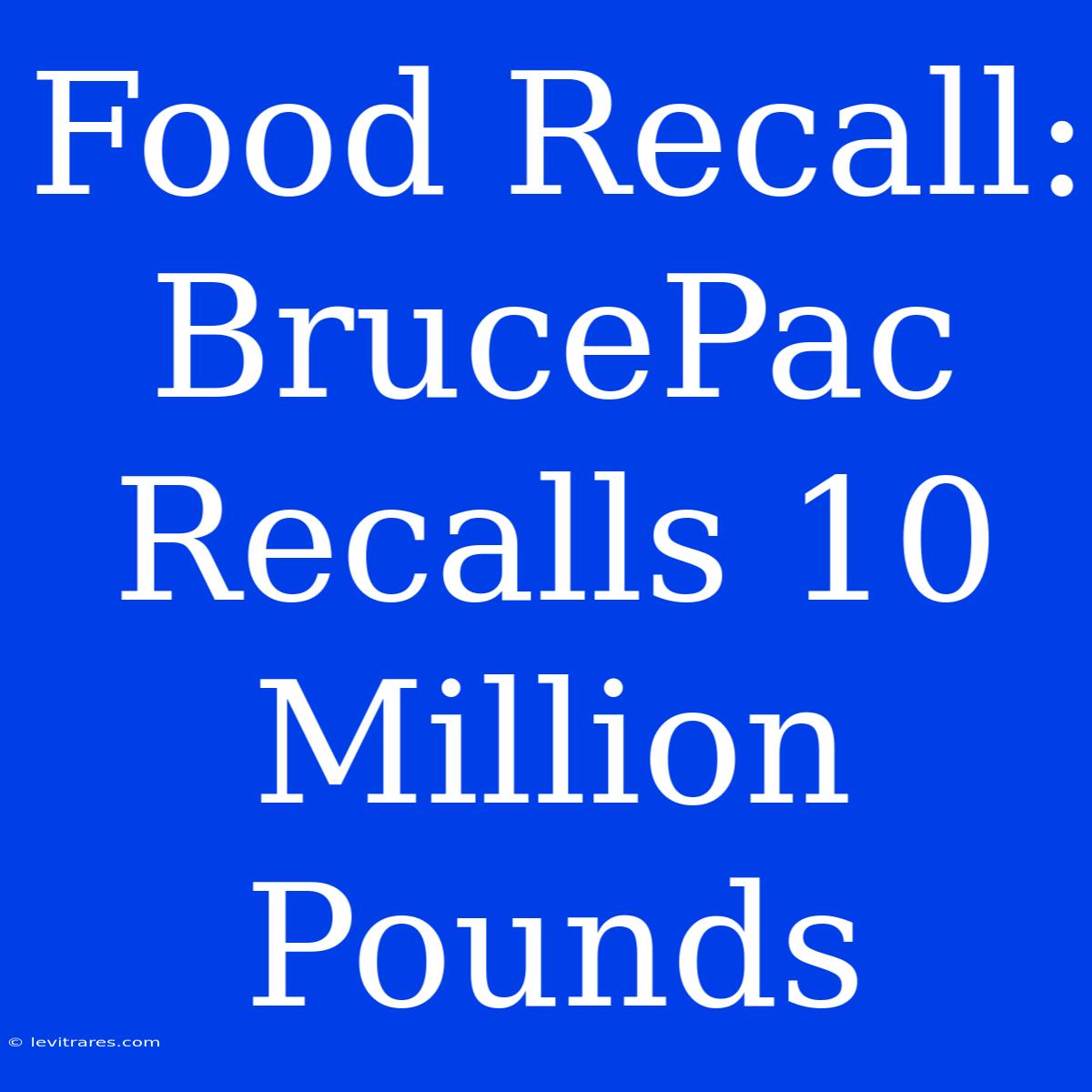 Food Recall: BrucePac Recalls 10 Million Pounds