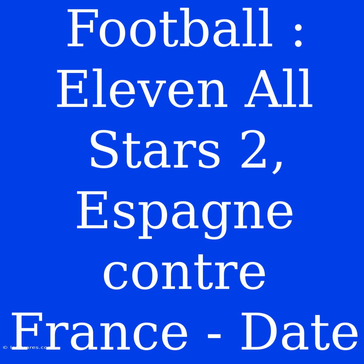 Football : Eleven All Stars 2, Espagne Contre France - Date