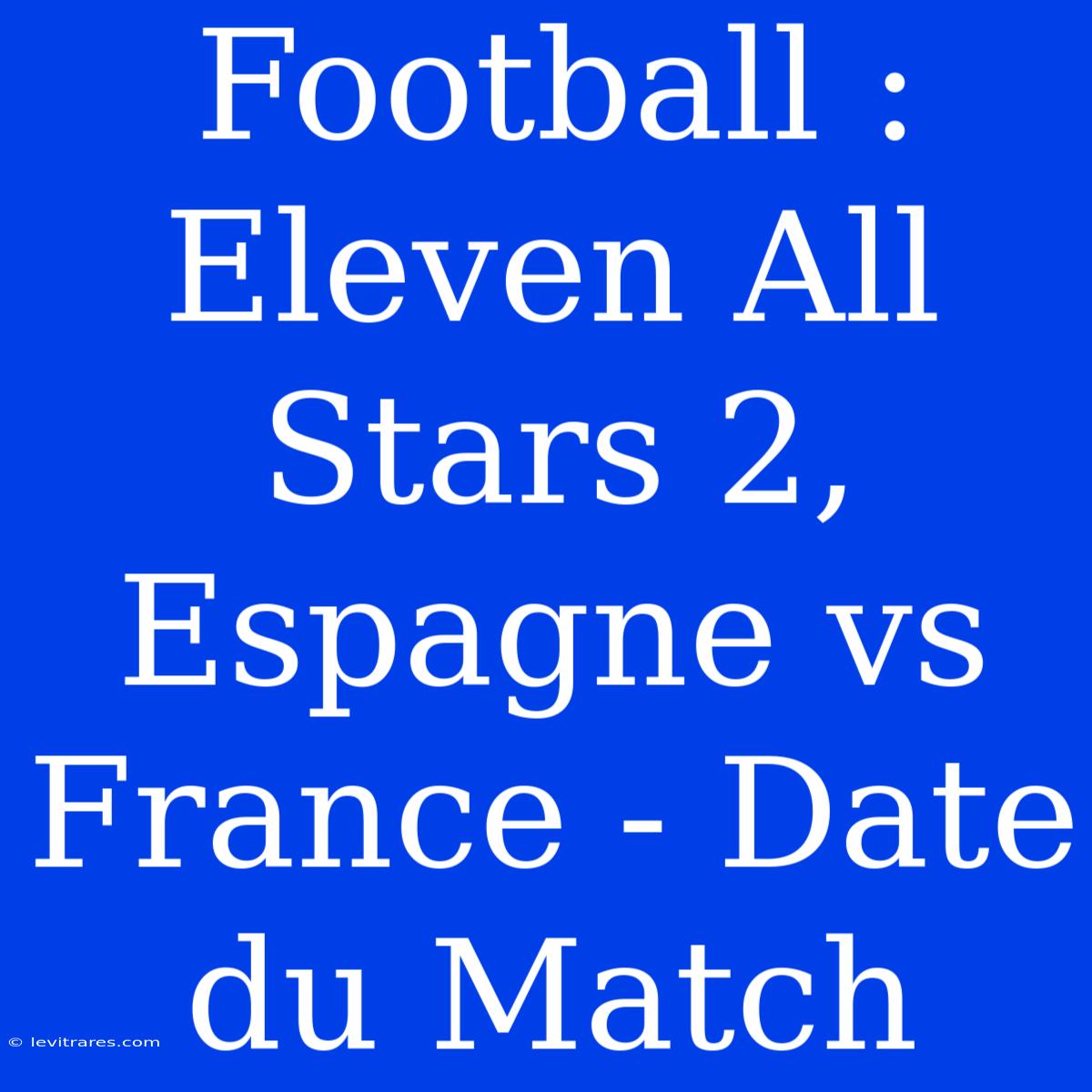 Football : Eleven All Stars 2, Espagne Vs France - Date Du Match