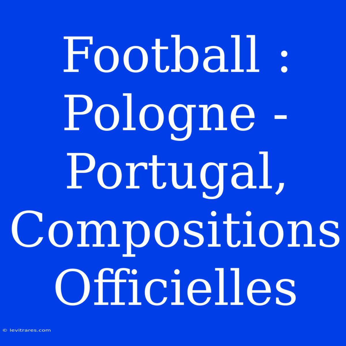 Football : Pologne - Portugal, Compositions Officielles