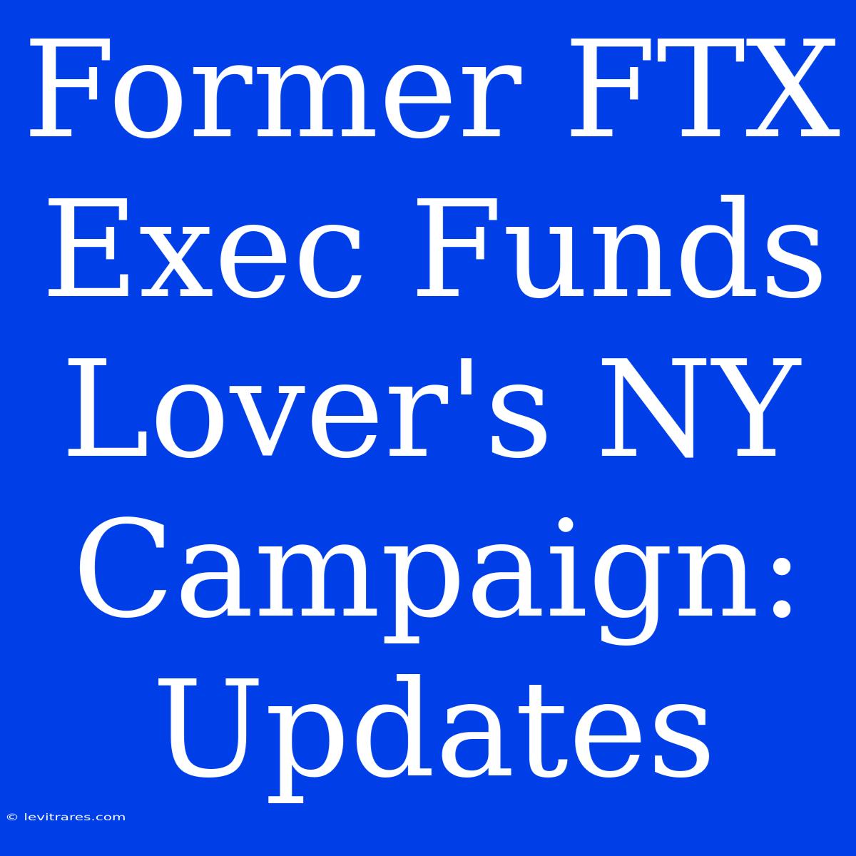 Former FTX Exec Funds Lover's NY Campaign: Updates