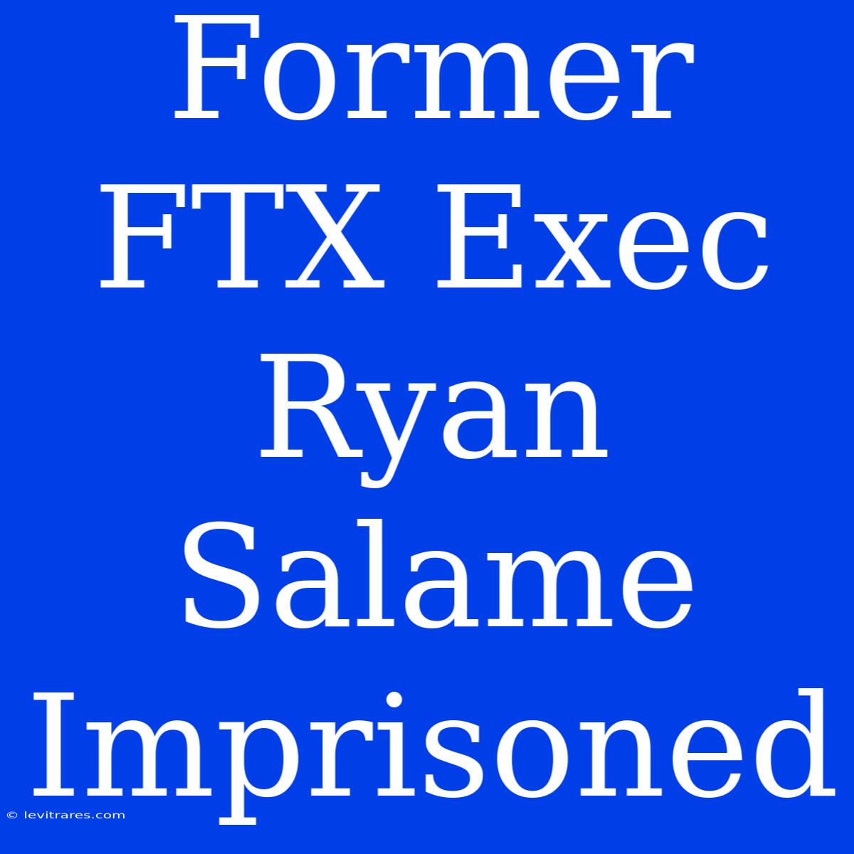 Former FTX Exec Ryan Salame Imprisoned