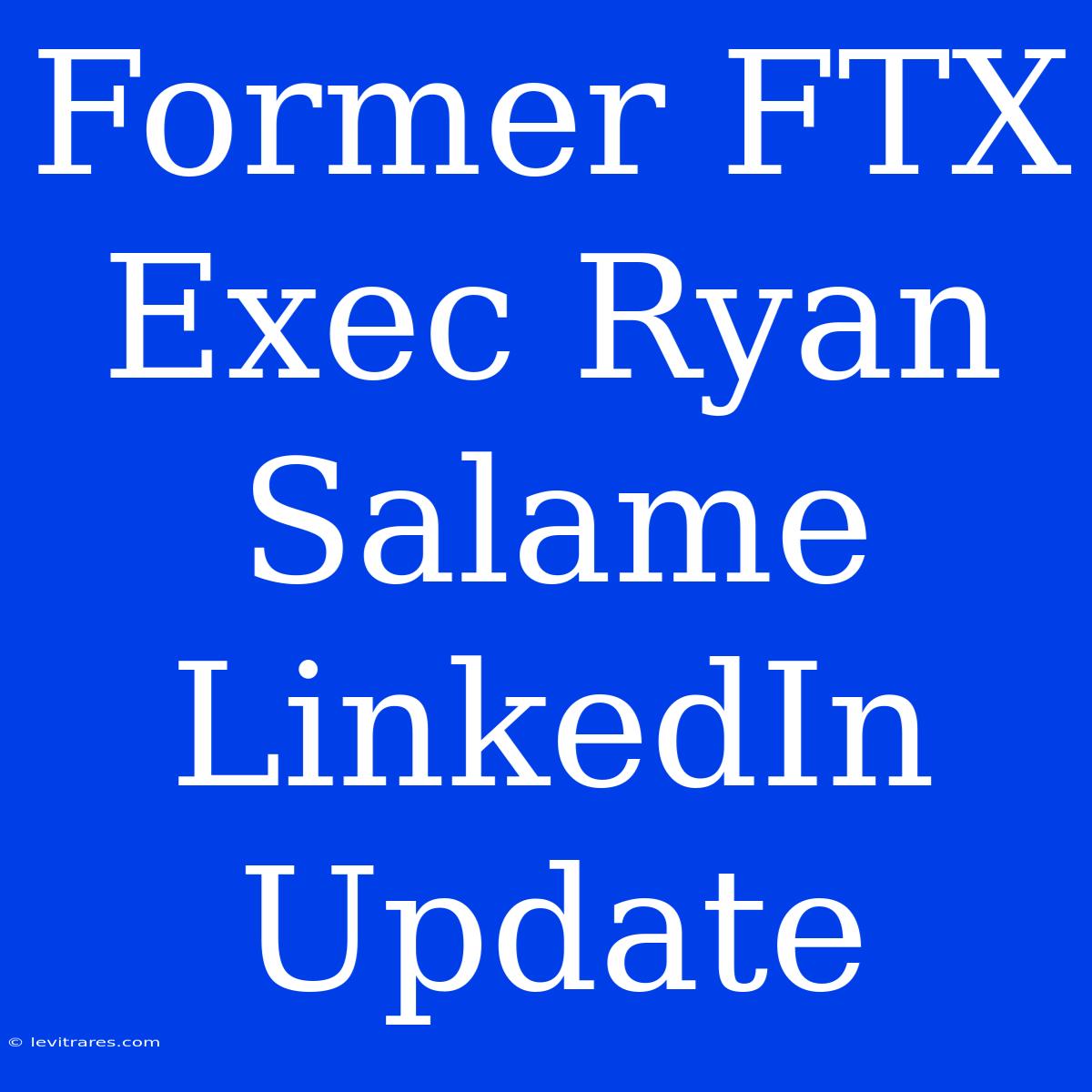 Former FTX Exec Ryan Salame LinkedIn Update