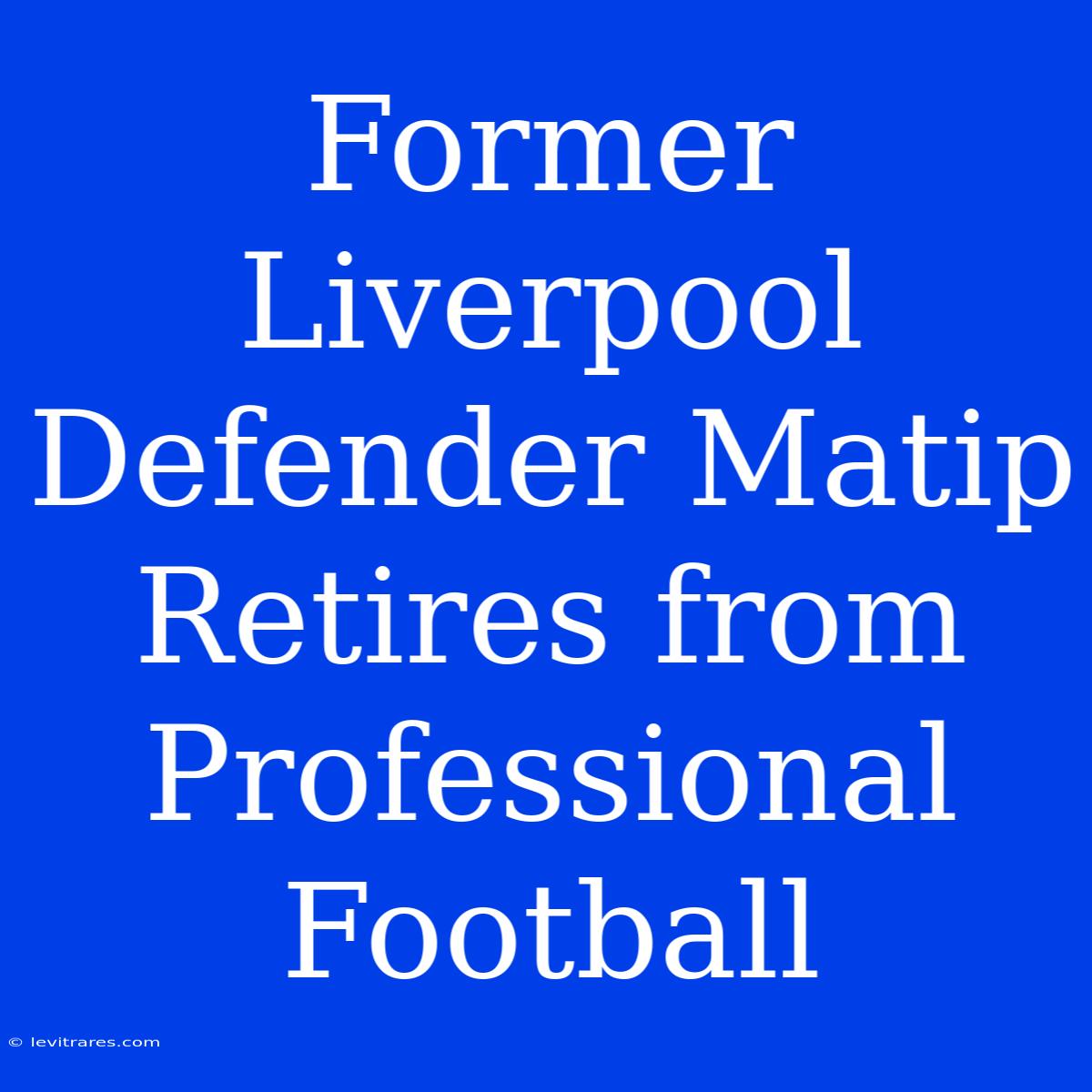 Former Liverpool Defender Matip Retires From Professional Football