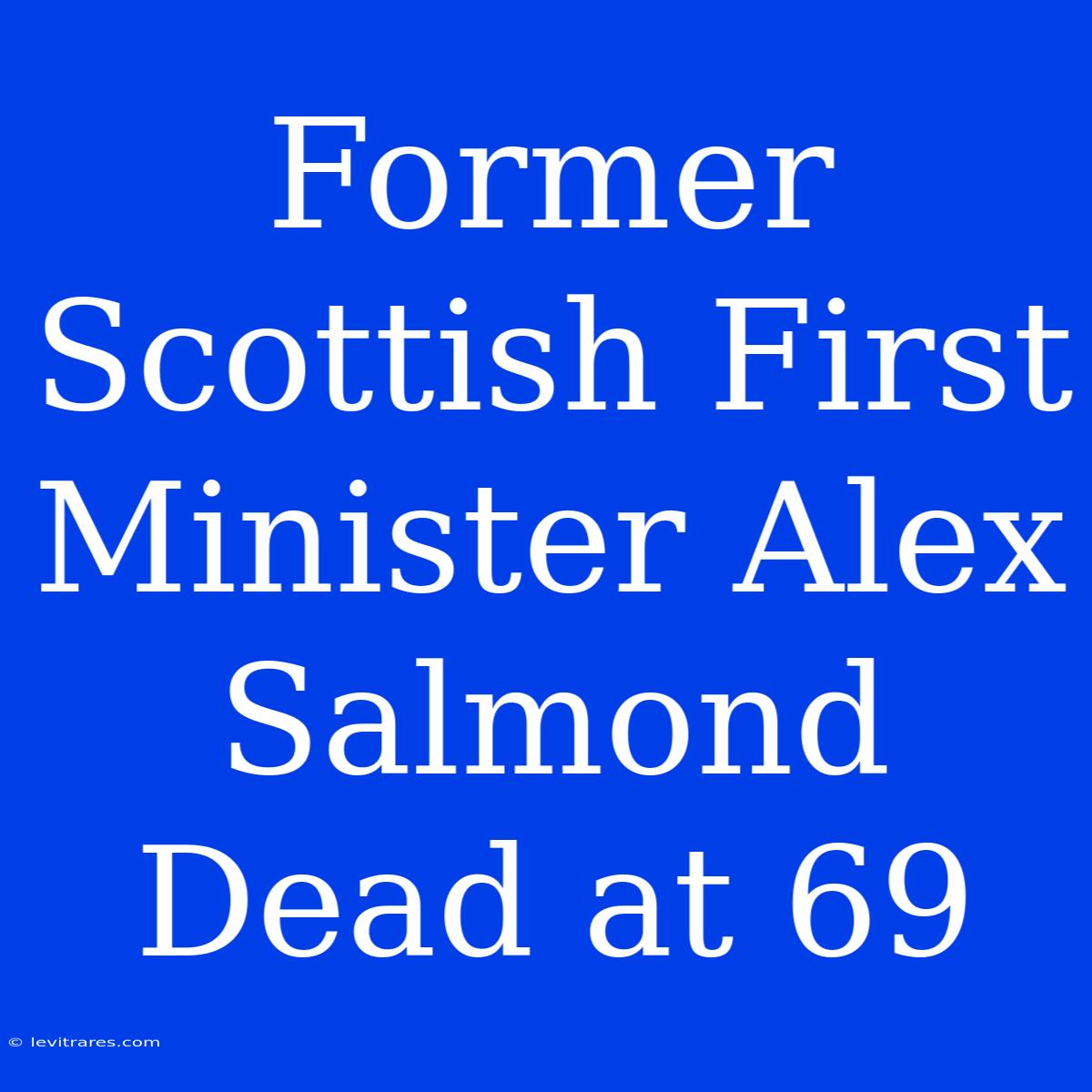 Former Scottish First Minister Alex Salmond Dead At 69