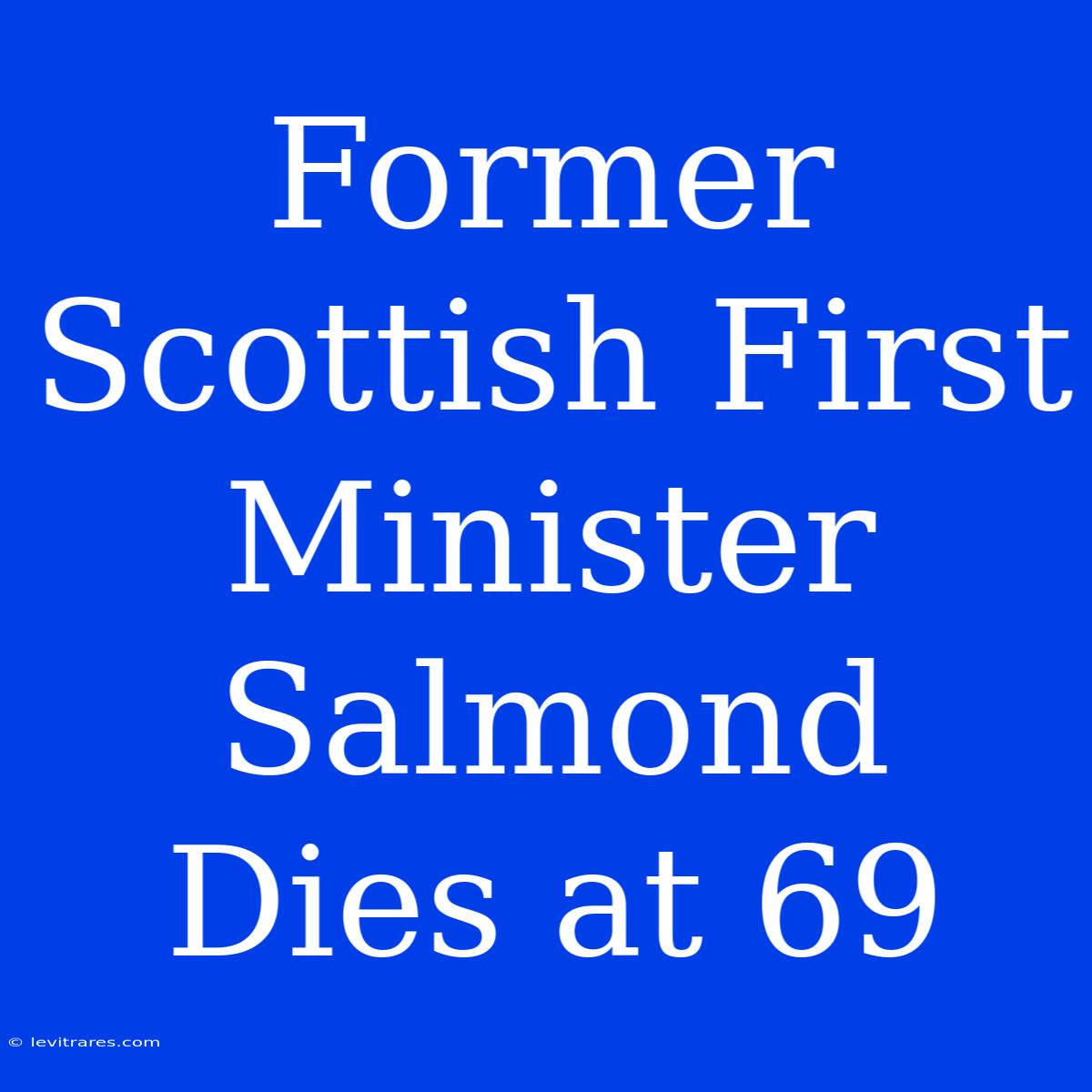 Former Scottish First Minister Salmond Dies At 69