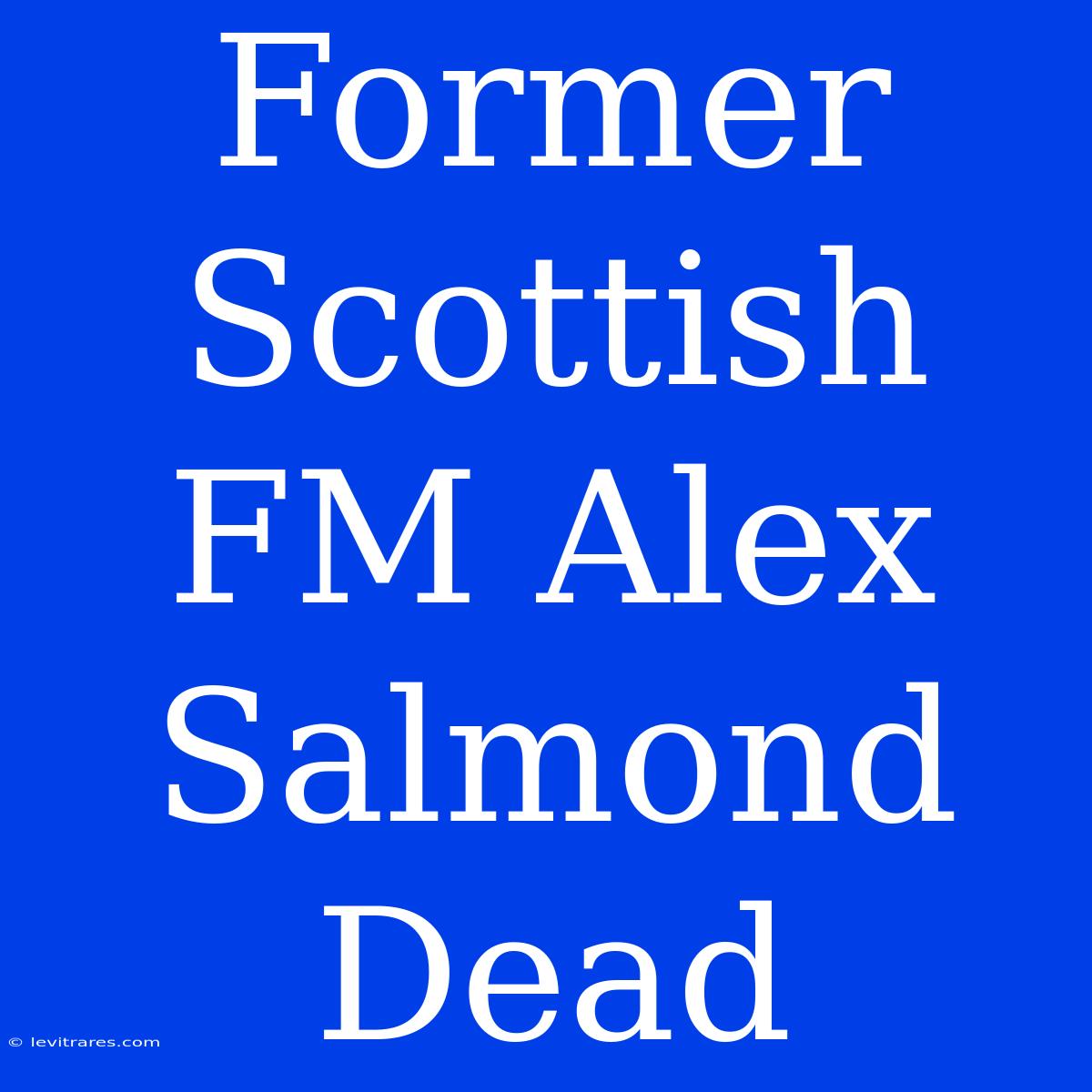 Former Scottish FM Alex Salmond Dead