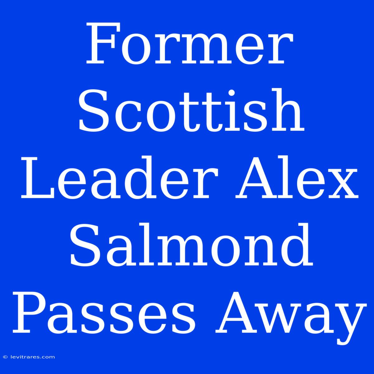 Former Scottish Leader Alex Salmond Passes Away