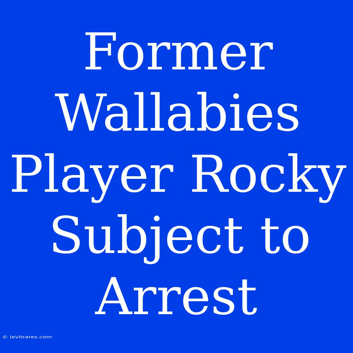 Former Wallabies Player Rocky Subject To Arrest