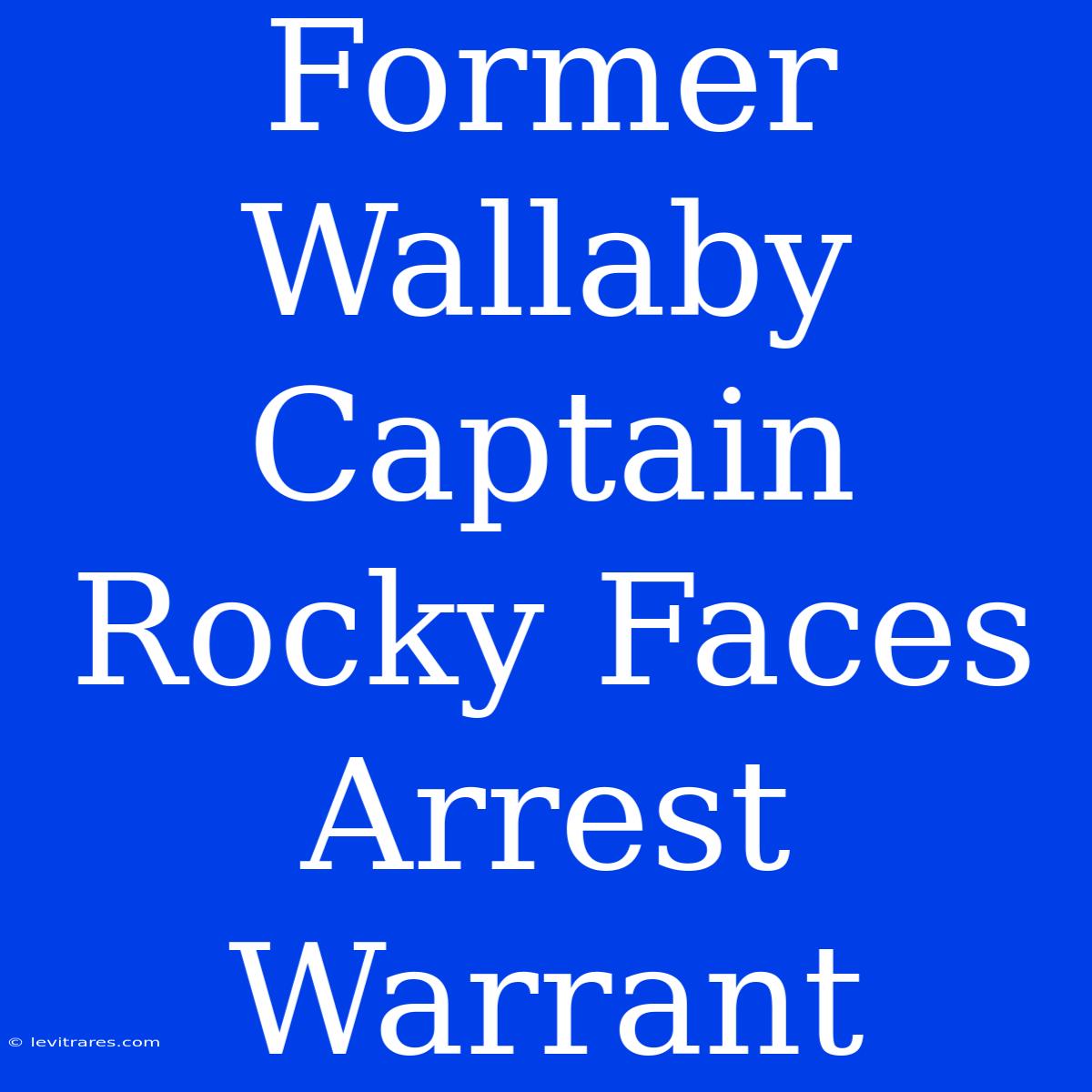 Former Wallaby Captain Rocky Faces Arrest Warrant