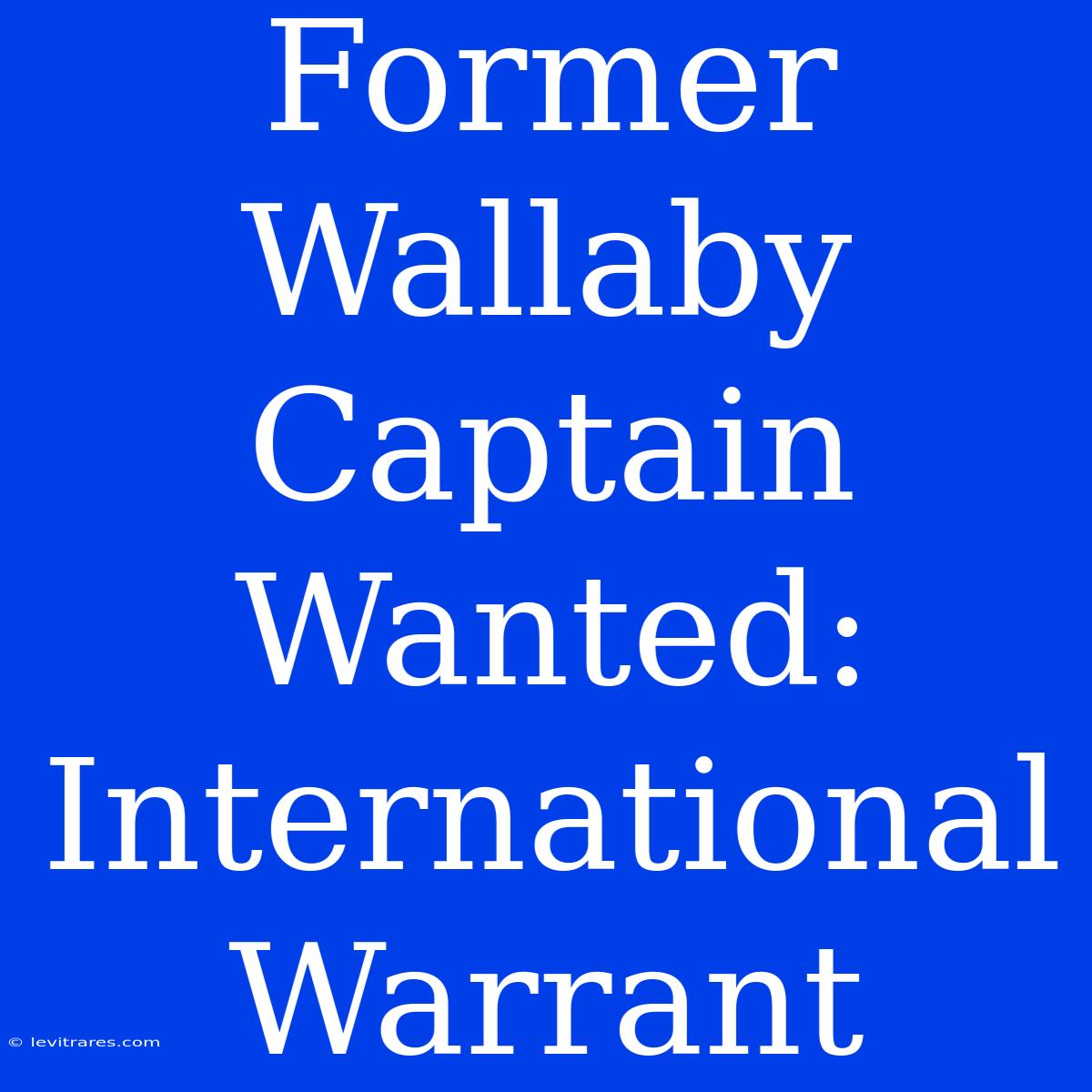 Former Wallaby Captain Wanted: International Warrant