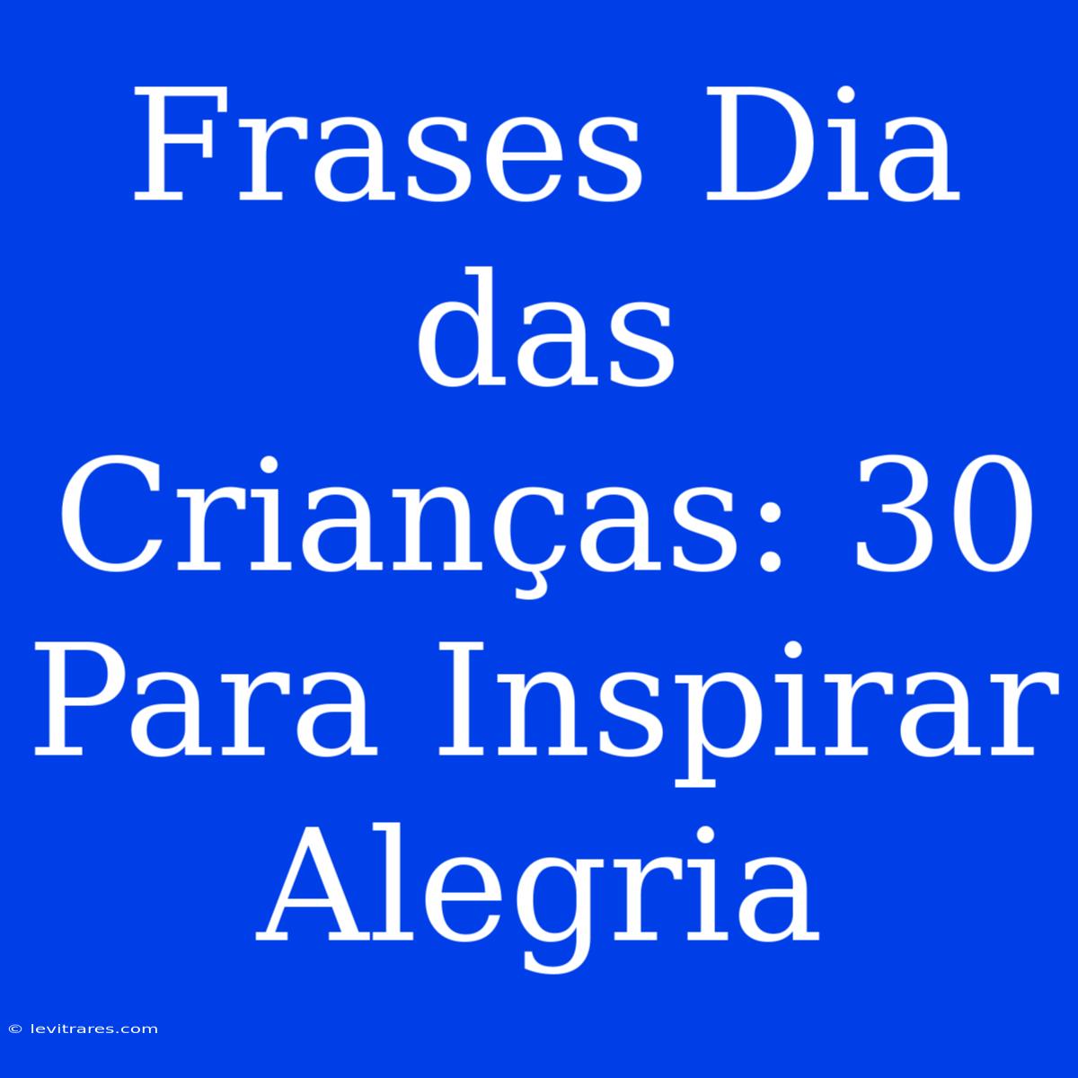 Frases Dia Das Crianças: 30 Para Inspirar Alegria