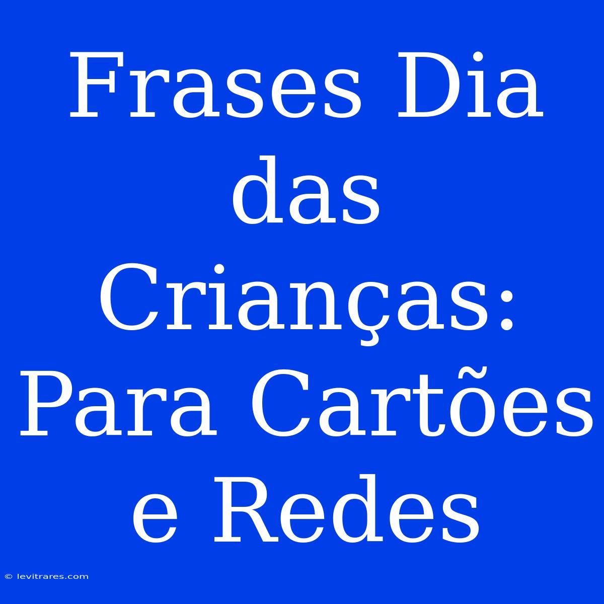 Frases Dia Das Crianças: Para Cartões E Redes