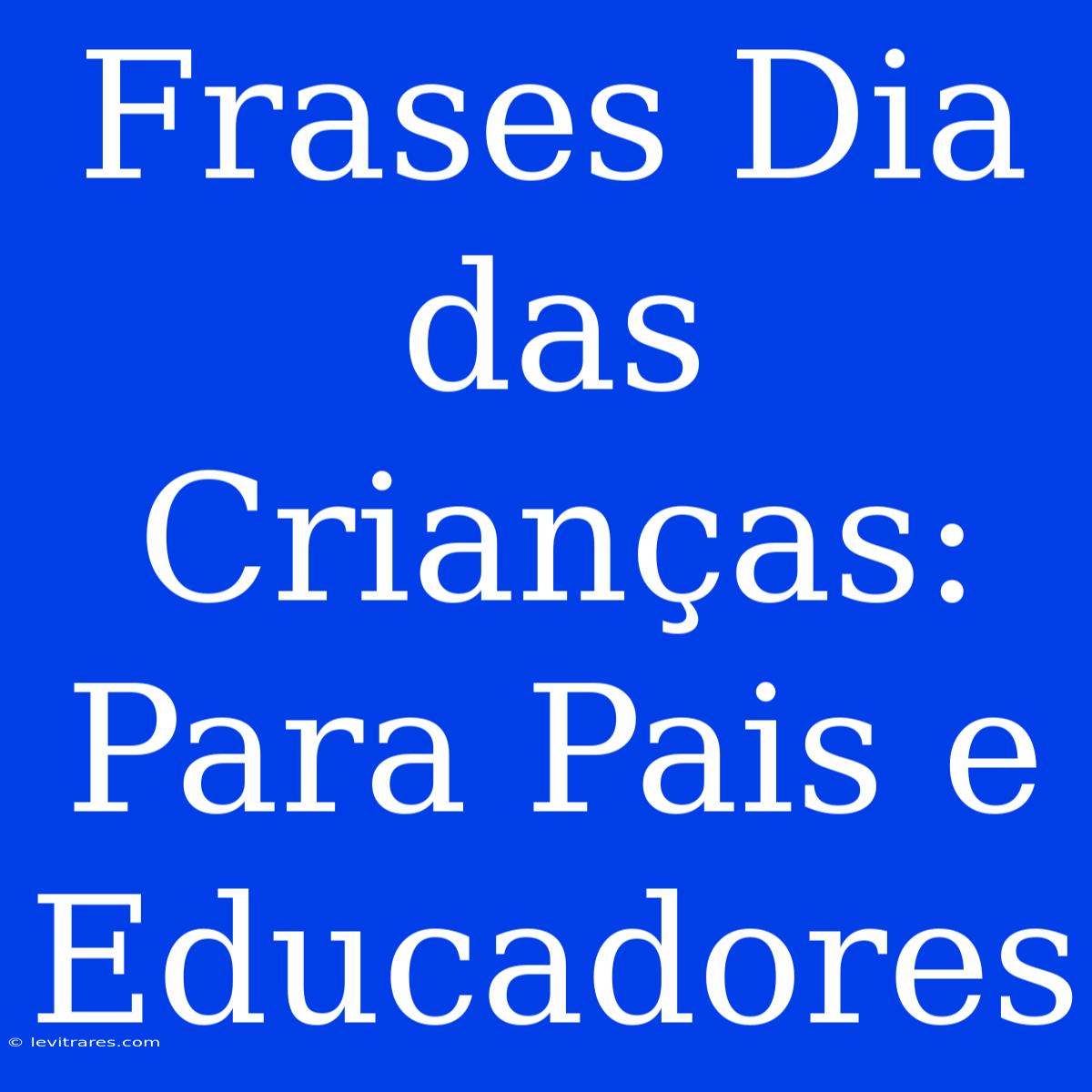 Frases Dia Das Crianças: Para Pais E Educadores