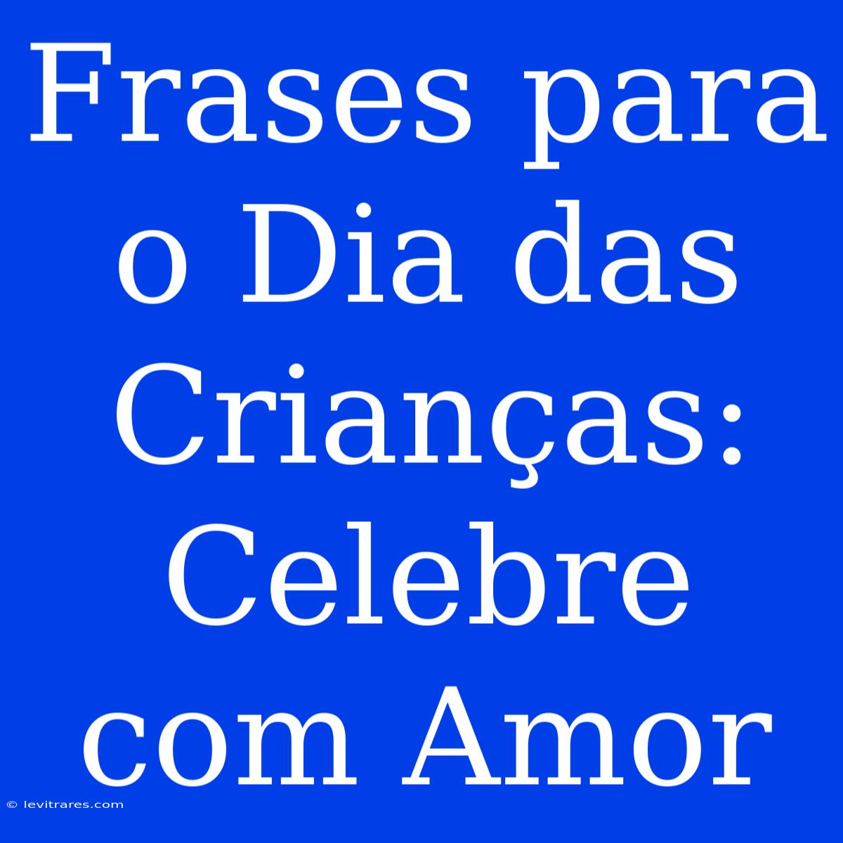 Frases Para O Dia Das Crianças: Celebre Com Amor