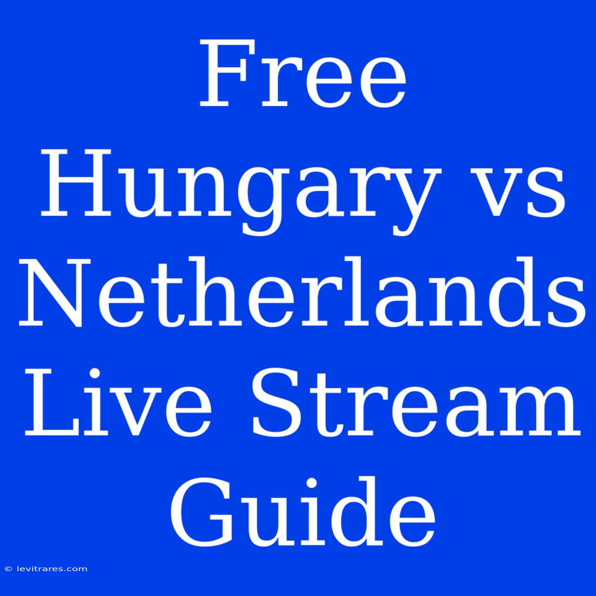 Free Hungary Vs Netherlands Live Stream Guide