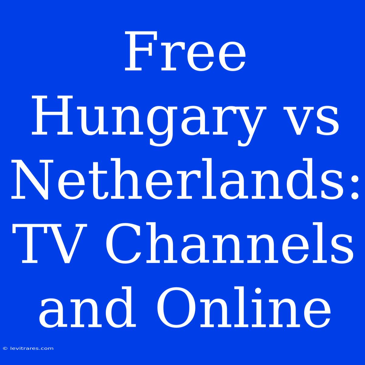 Free Hungary Vs Netherlands: TV Channels And Online