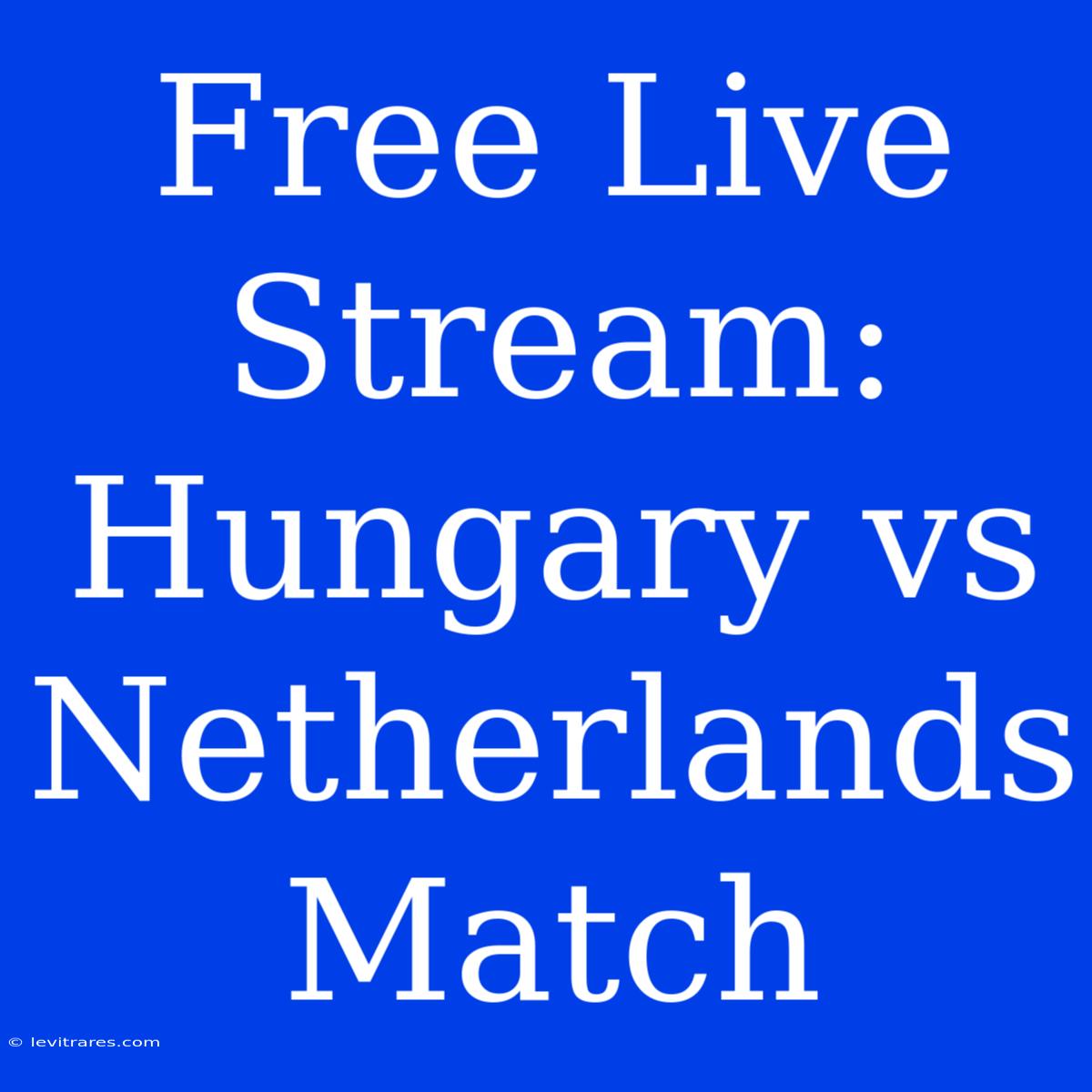 Free Live Stream: Hungary Vs Netherlands Match