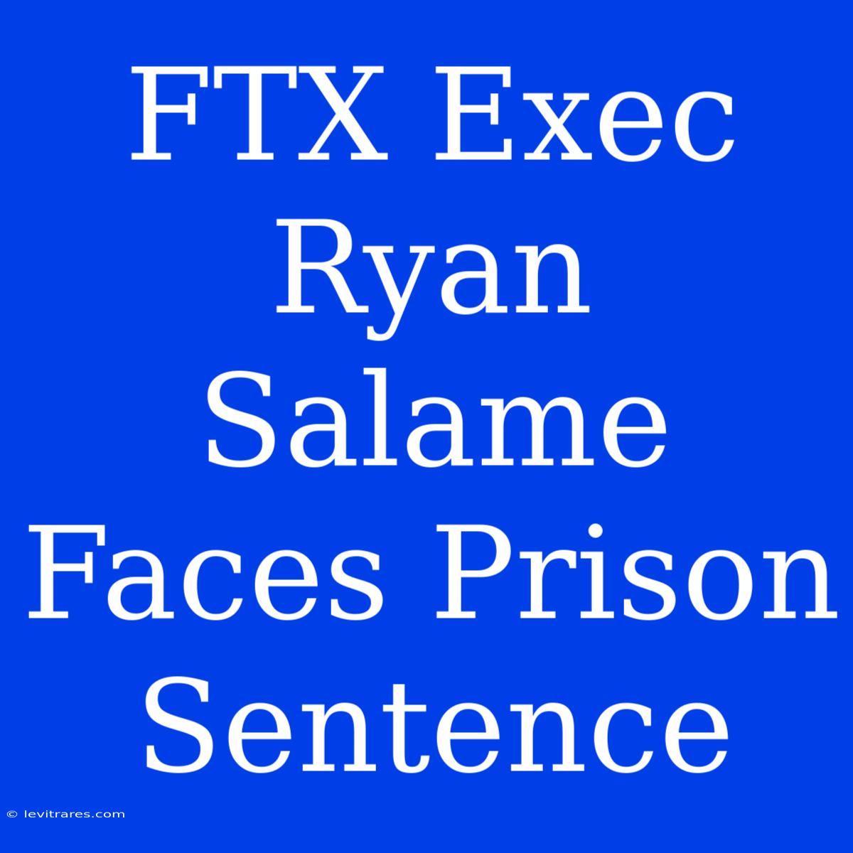 FTX Exec Ryan Salame Faces Prison Sentence