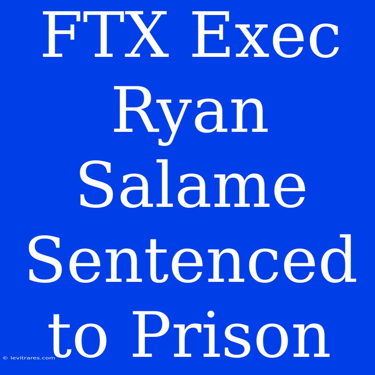 FTX Exec Ryan Salame Sentenced To Prison