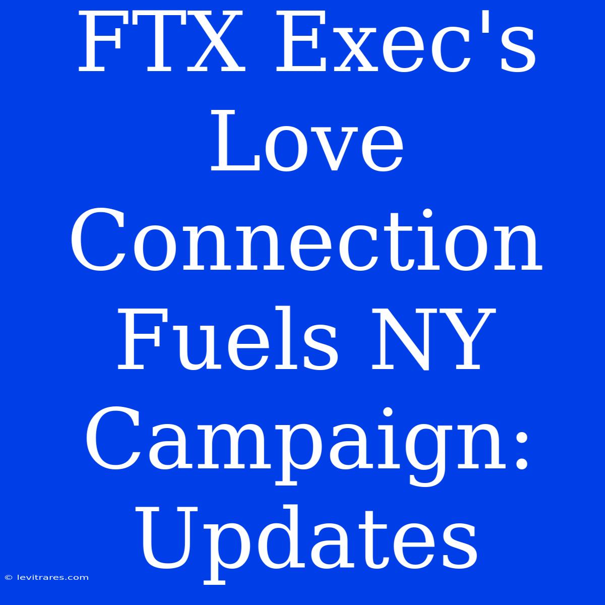 FTX Exec's Love Connection Fuels NY Campaign: Updates