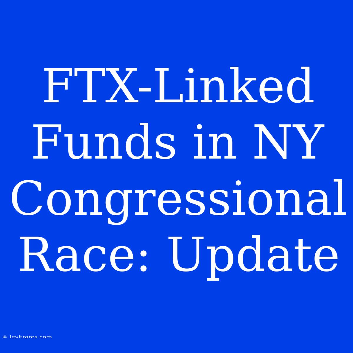 FTX-Linked Funds In NY Congressional Race: Update 