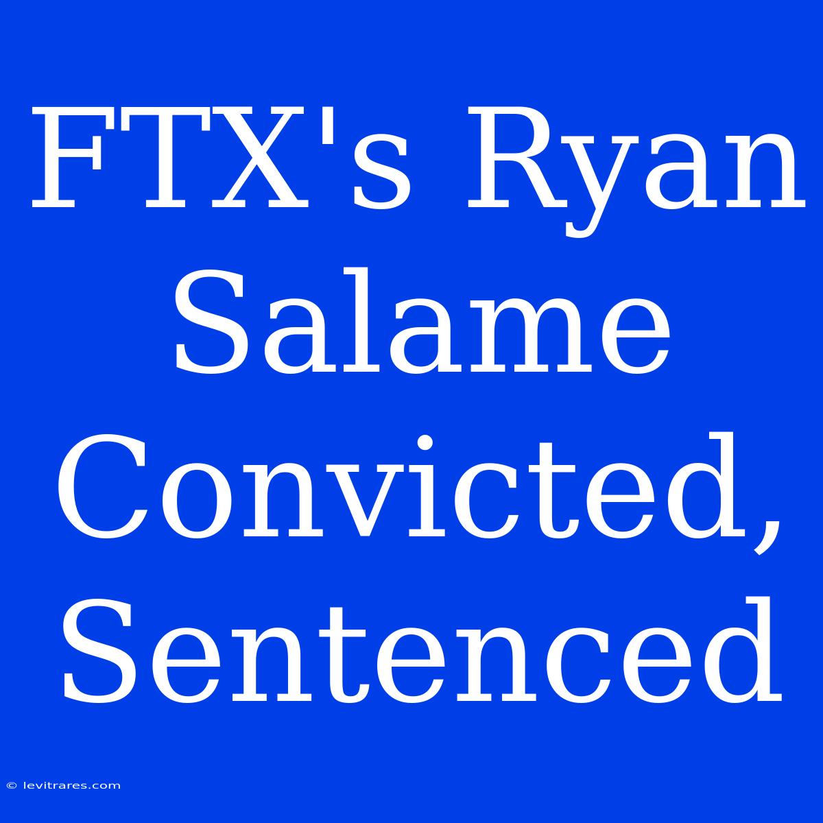 FTX's Ryan Salame Convicted, Sentenced