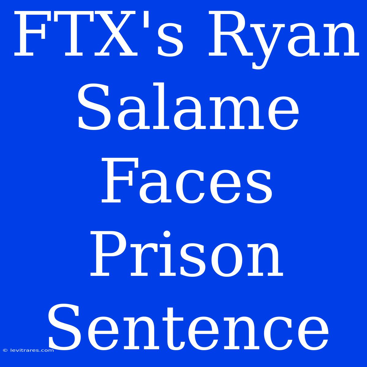 FTX's Ryan Salame Faces Prison Sentence