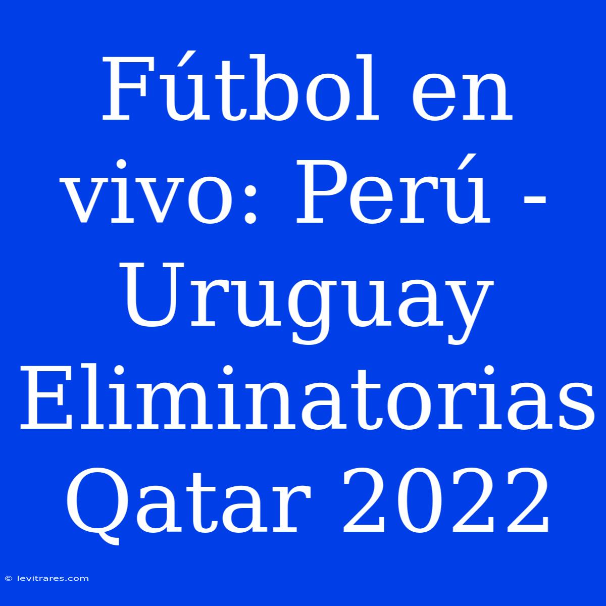 Fútbol En Vivo: Perú - Uruguay Eliminatorias Qatar 2022