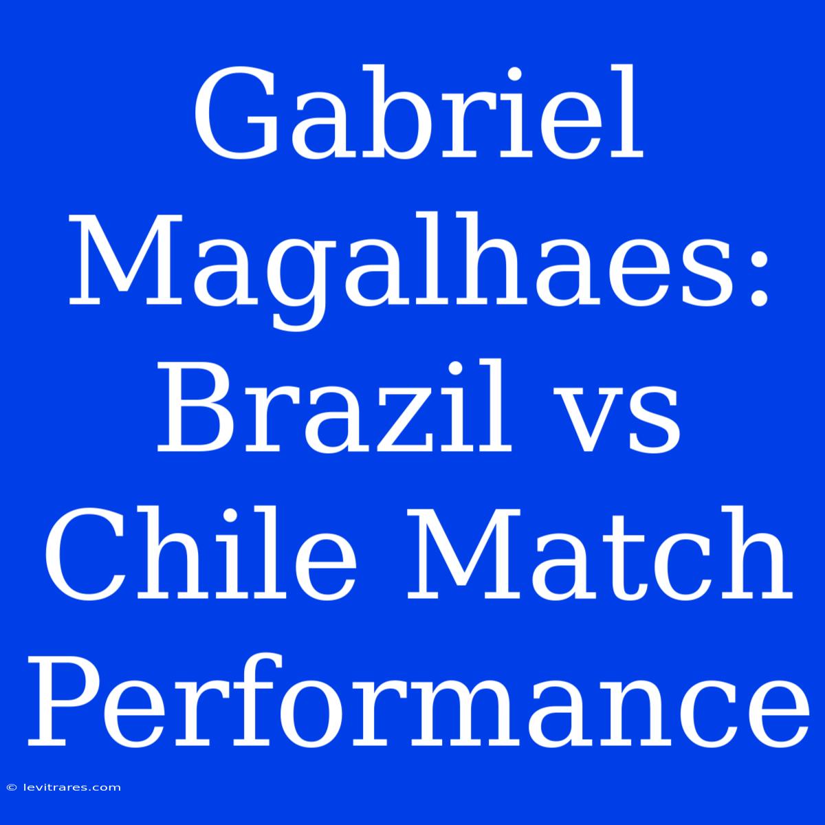 Gabriel Magalhaes: Brazil Vs Chile Match Performance