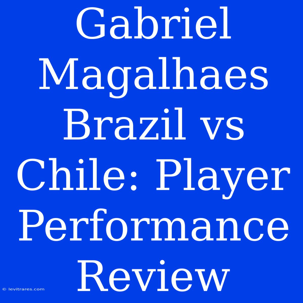 Gabriel Magalhaes Brazil Vs Chile: Player Performance Review