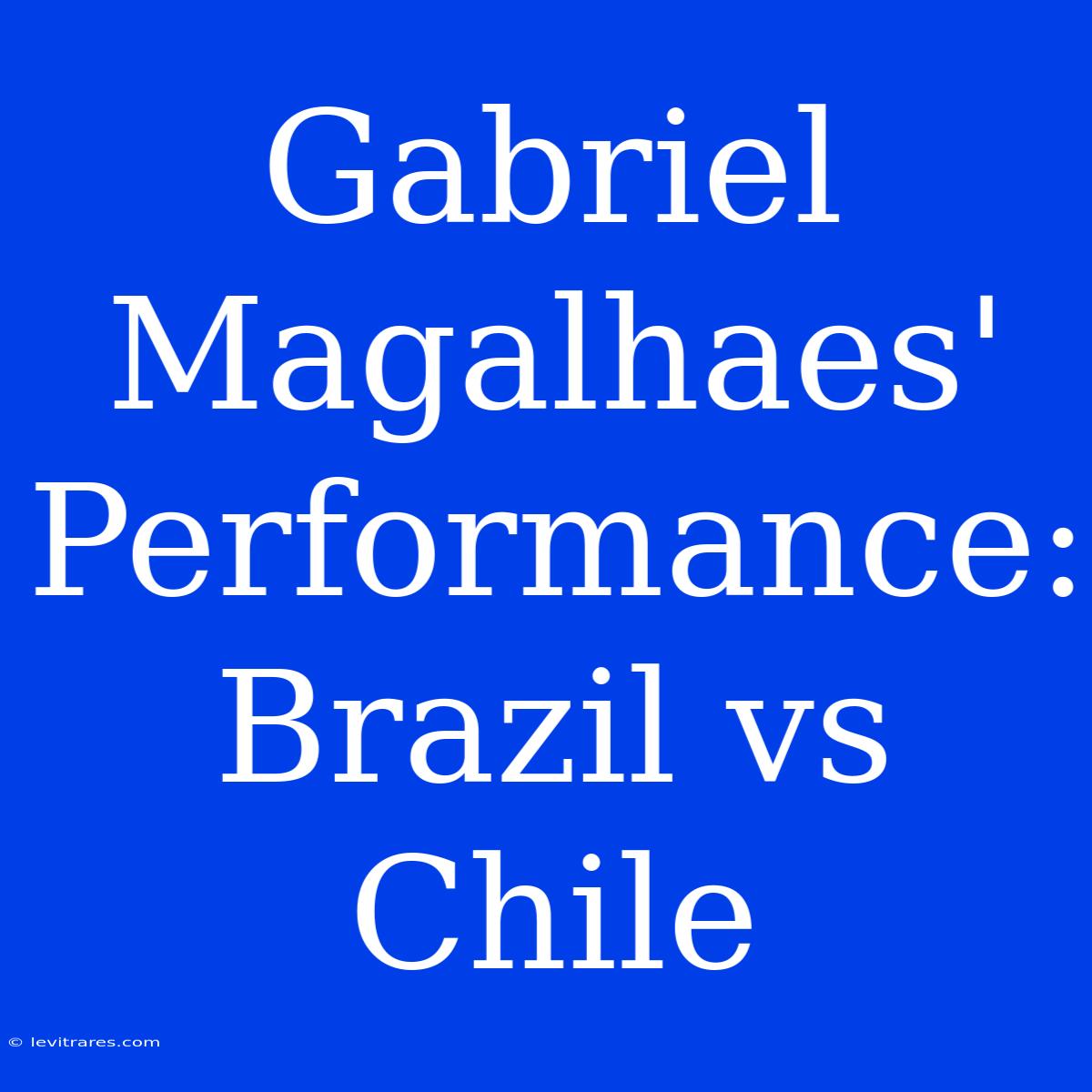 Gabriel Magalhaes' Performance: Brazil Vs Chile