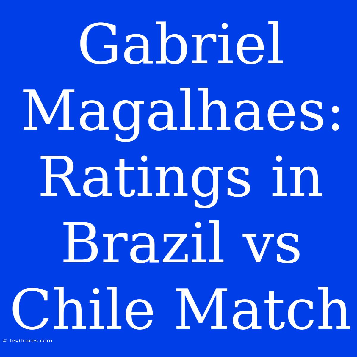 Gabriel Magalhaes: Ratings In Brazil Vs Chile Match