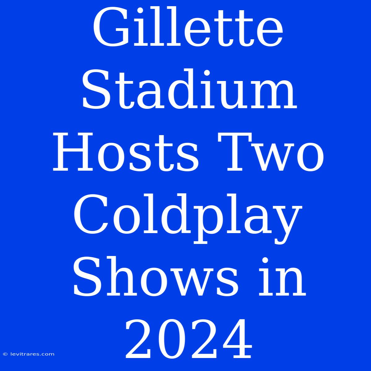 Gillette Stadium Hosts Two Coldplay Shows In 2024