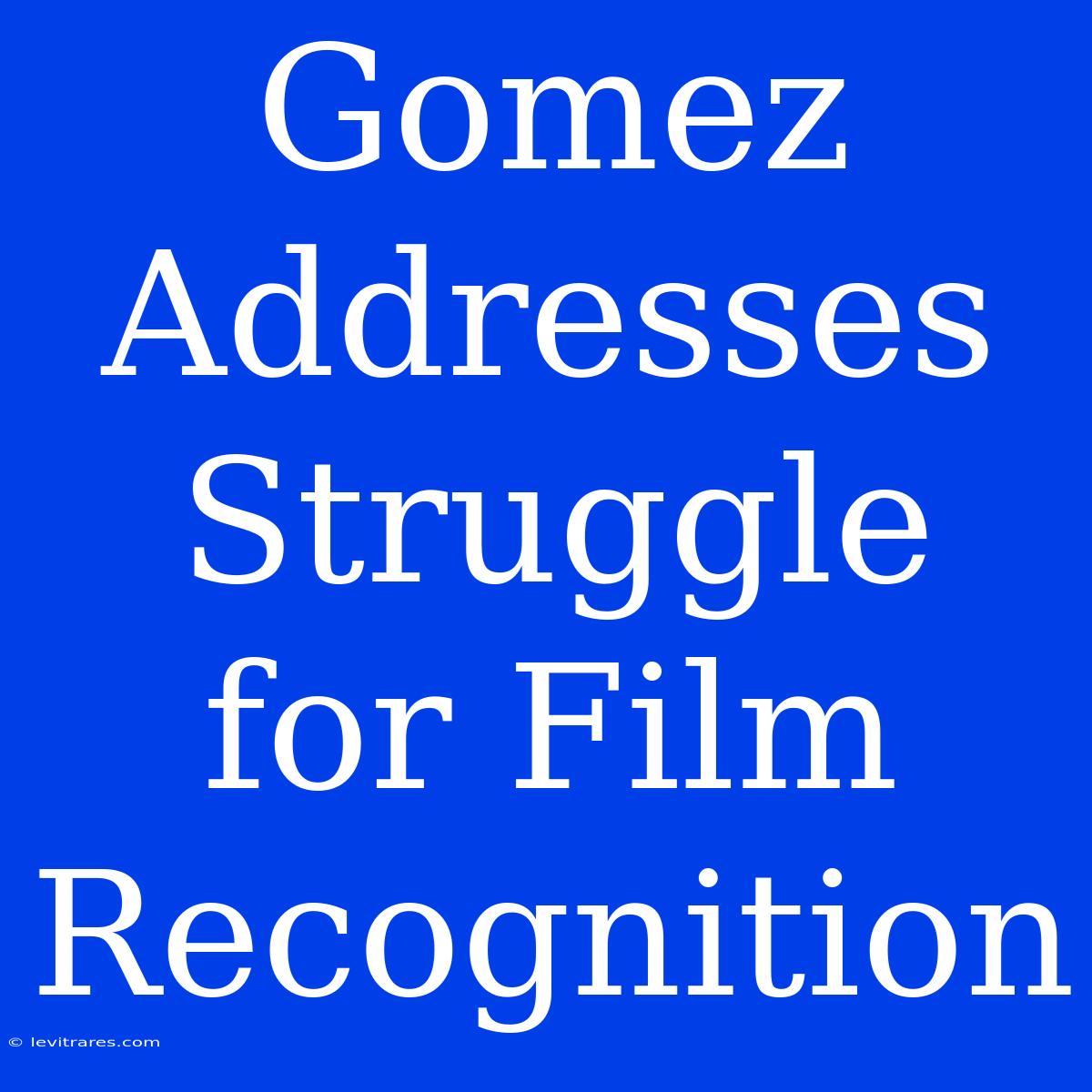 Gomez Addresses Struggle For Film Recognition