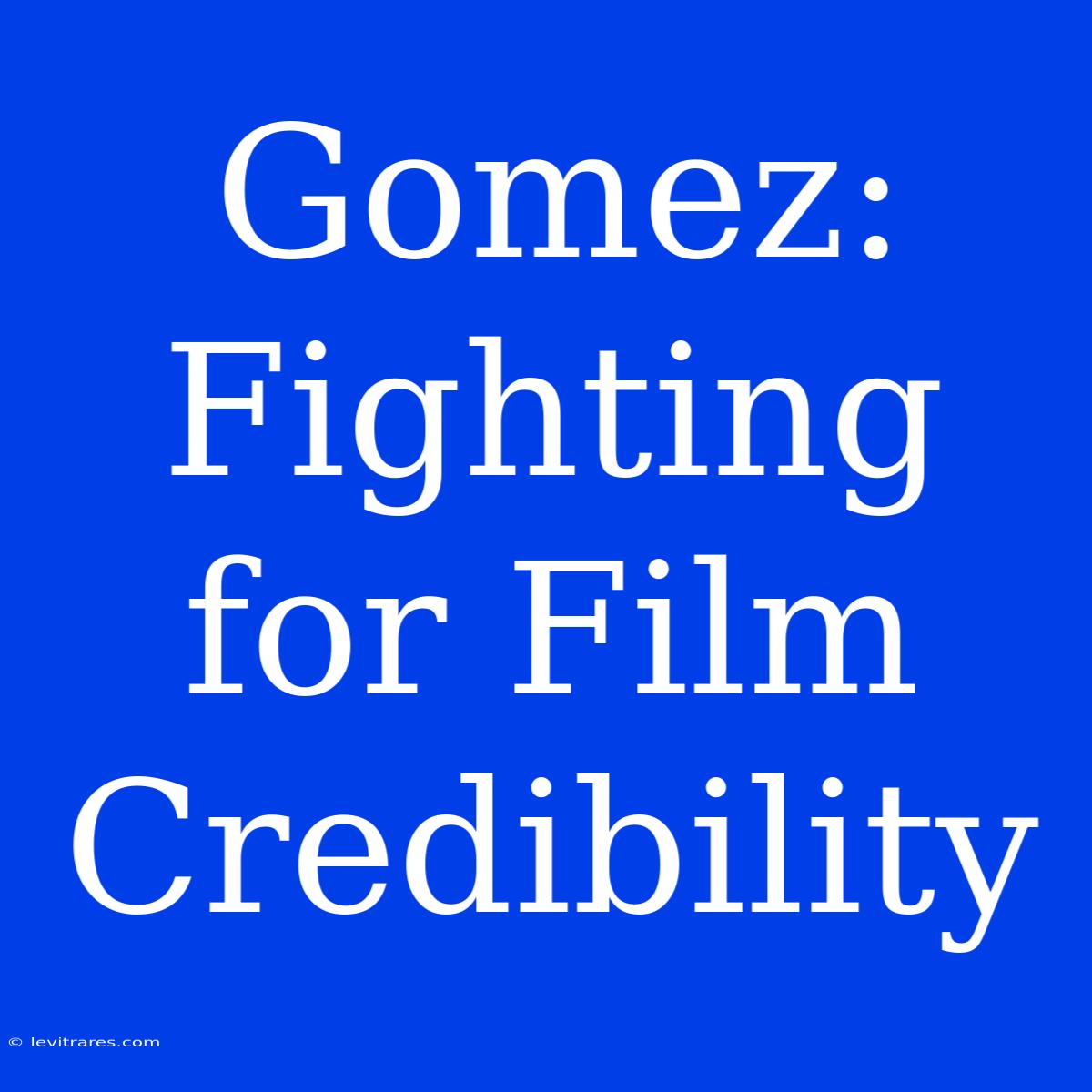 Gomez: Fighting For Film Credibility