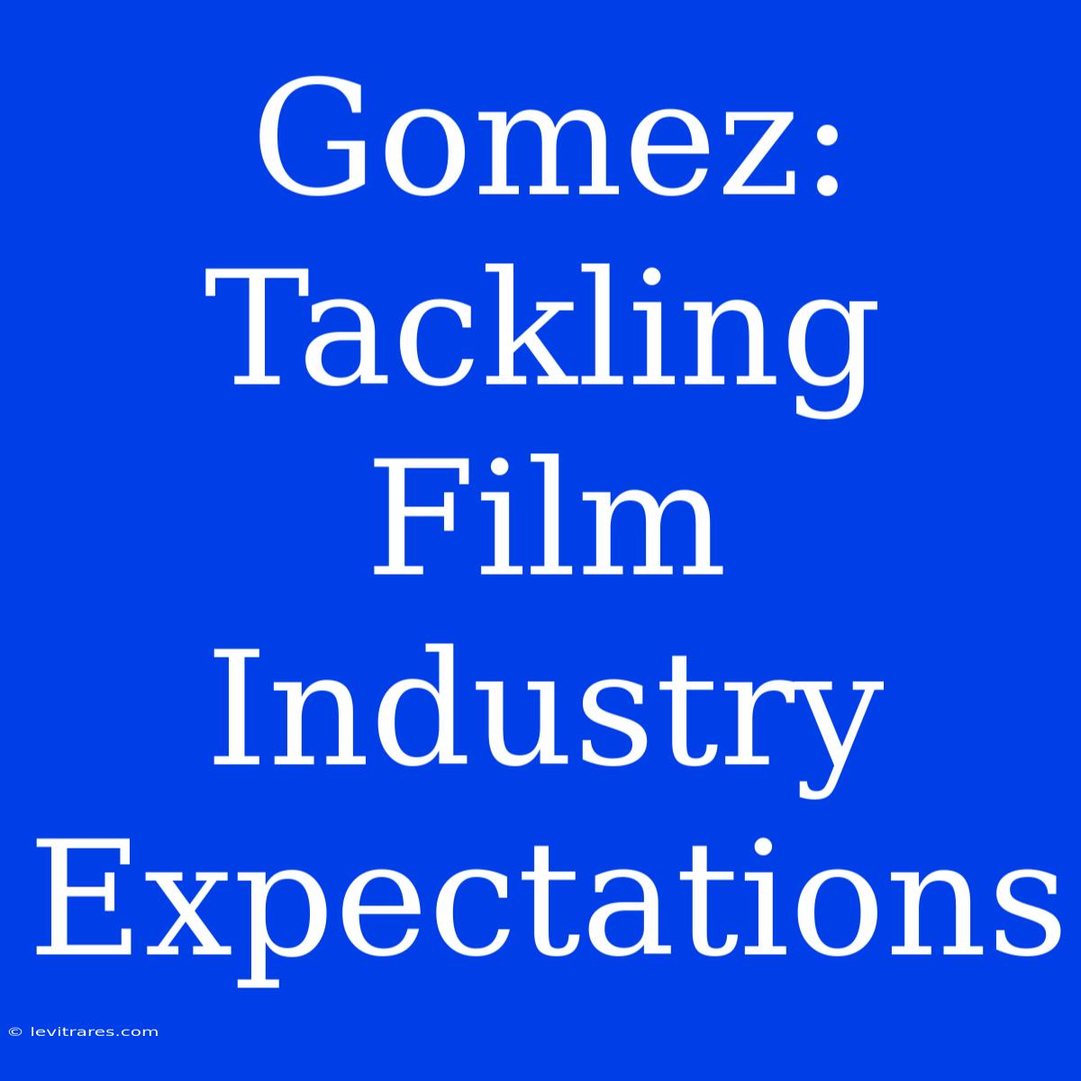 Gomez: Tackling Film Industry Expectations 