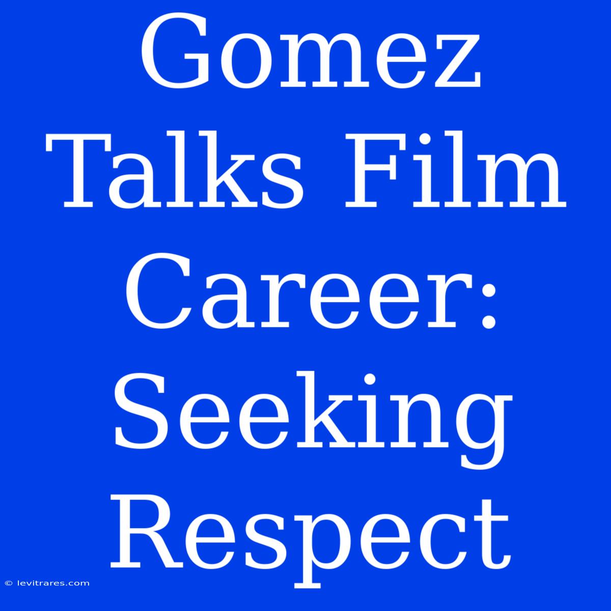 Gomez Talks Film Career: Seeking Respect