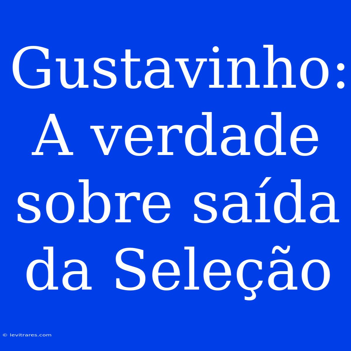 Gustavinho: A Verdade Sobre Saída Da Seleção