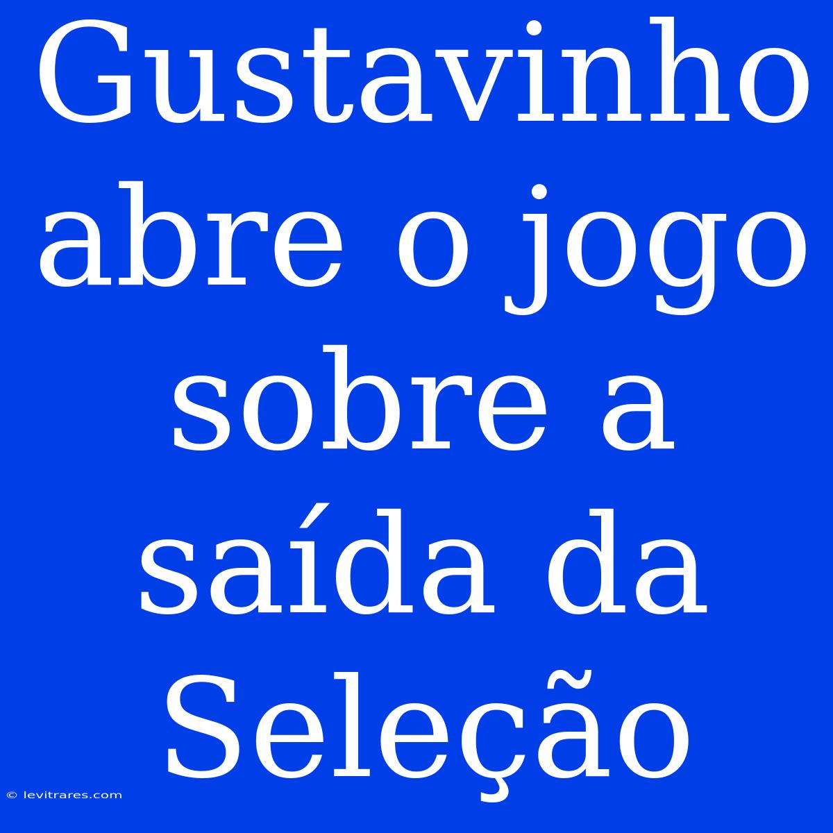 Gustavinho Abre O Jogo Sobre A Saída Da Seleção