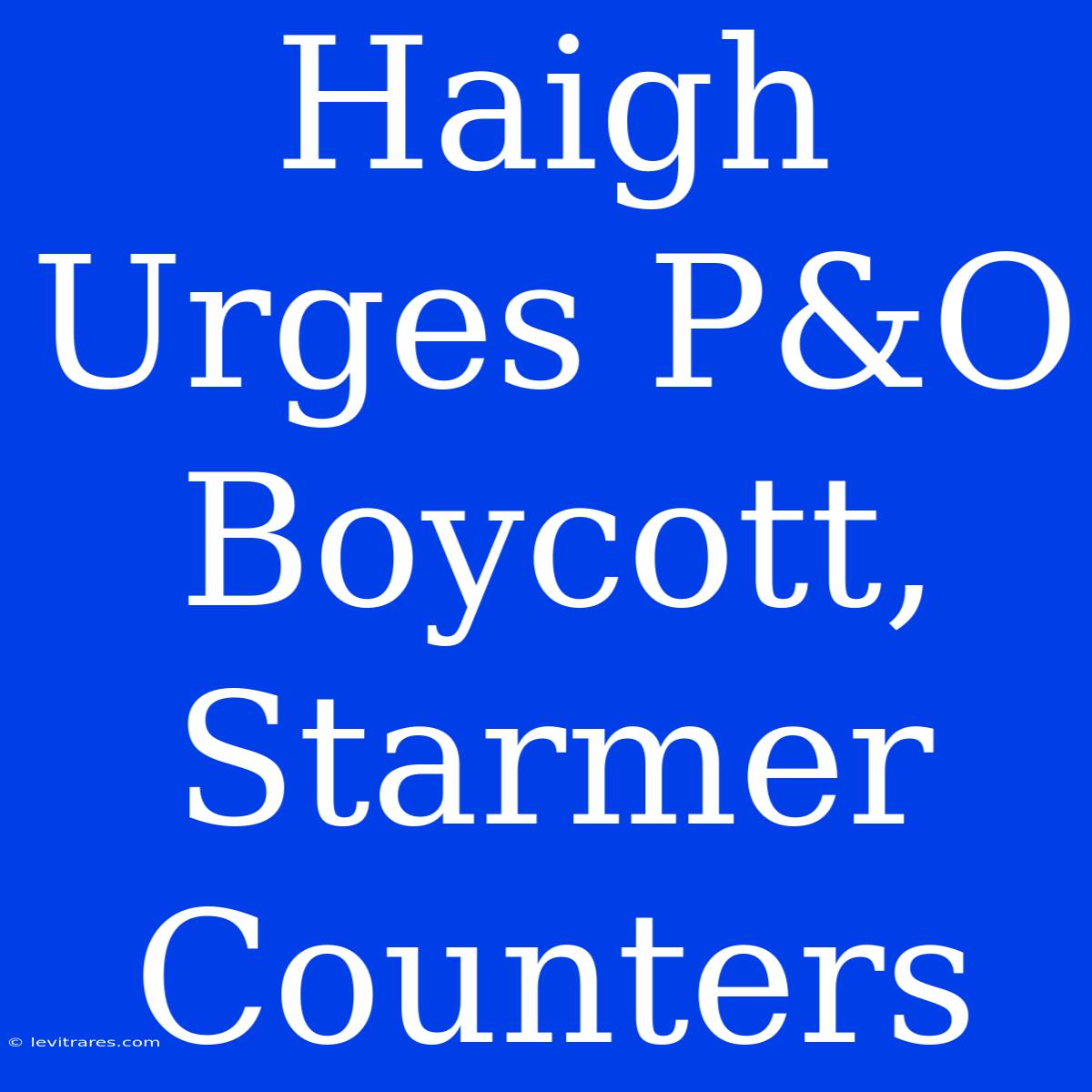 Haigh Urges P&O Boycott, Starmer Counters