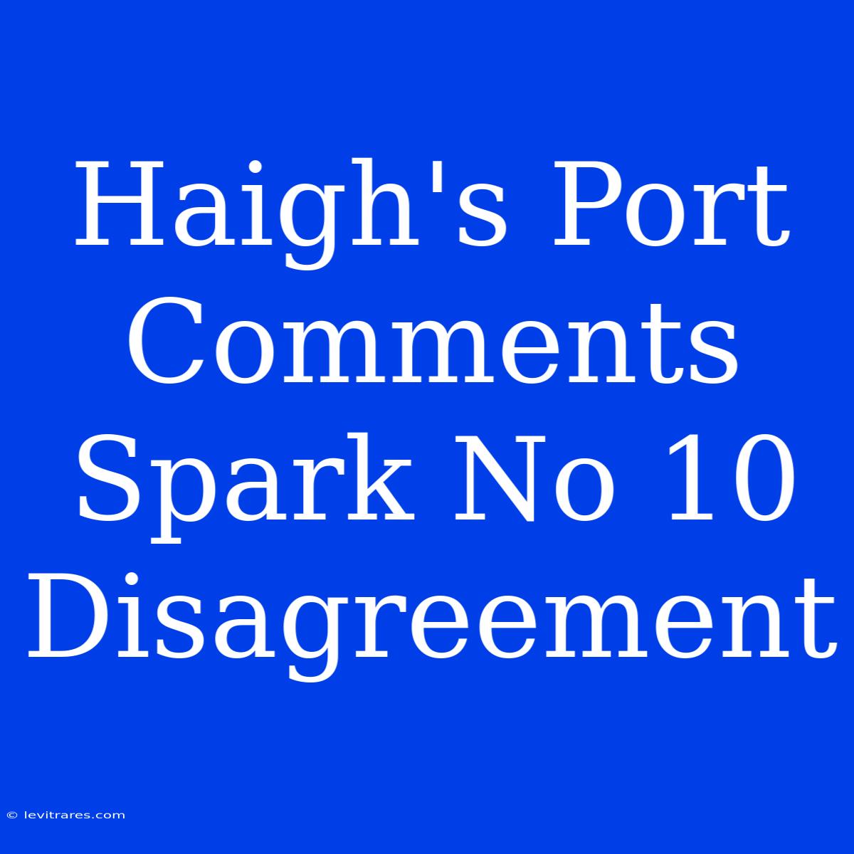 Haigh's Port Comments Spark No 10 Disagreement 