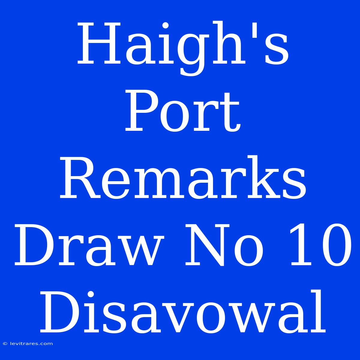 Haigh's Port Remarks Draw No 10 Disavowal