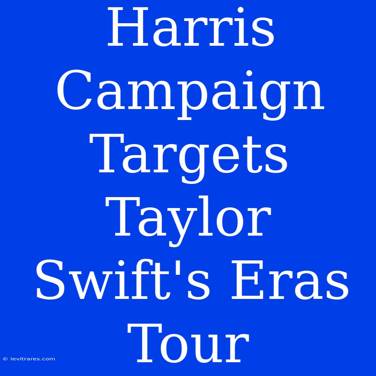 Harris Campaign Targets Taylor Swift's Eras Tour