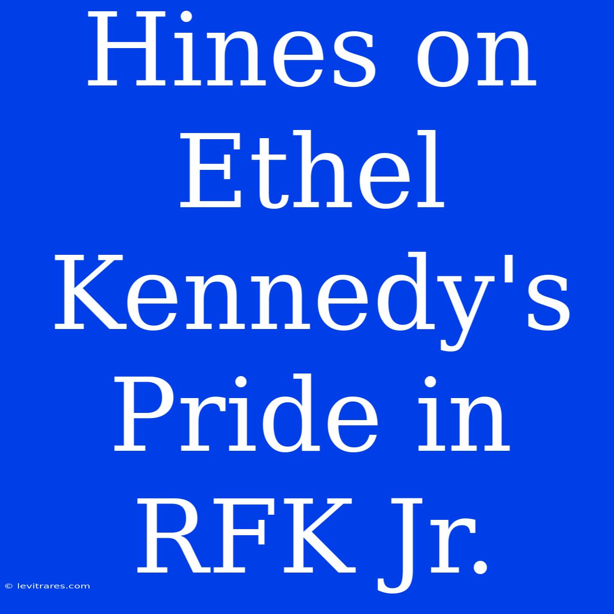 Hines On Ethel Kennedy's Pride In RFK Jr.