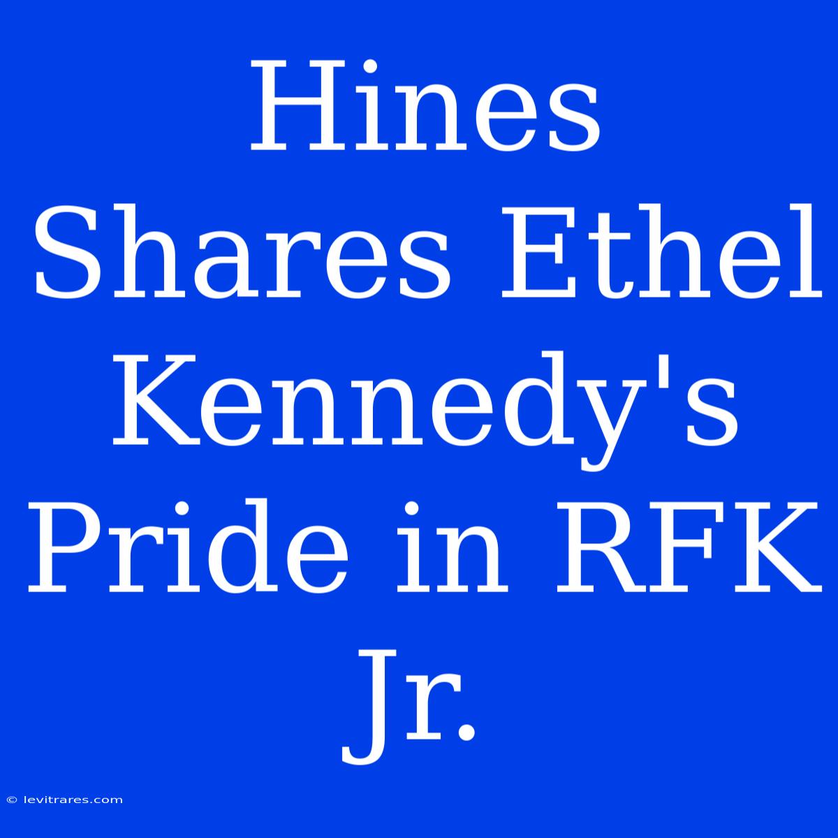 Hines Shares Ethel Kennedy's Pride In RFK Jr.