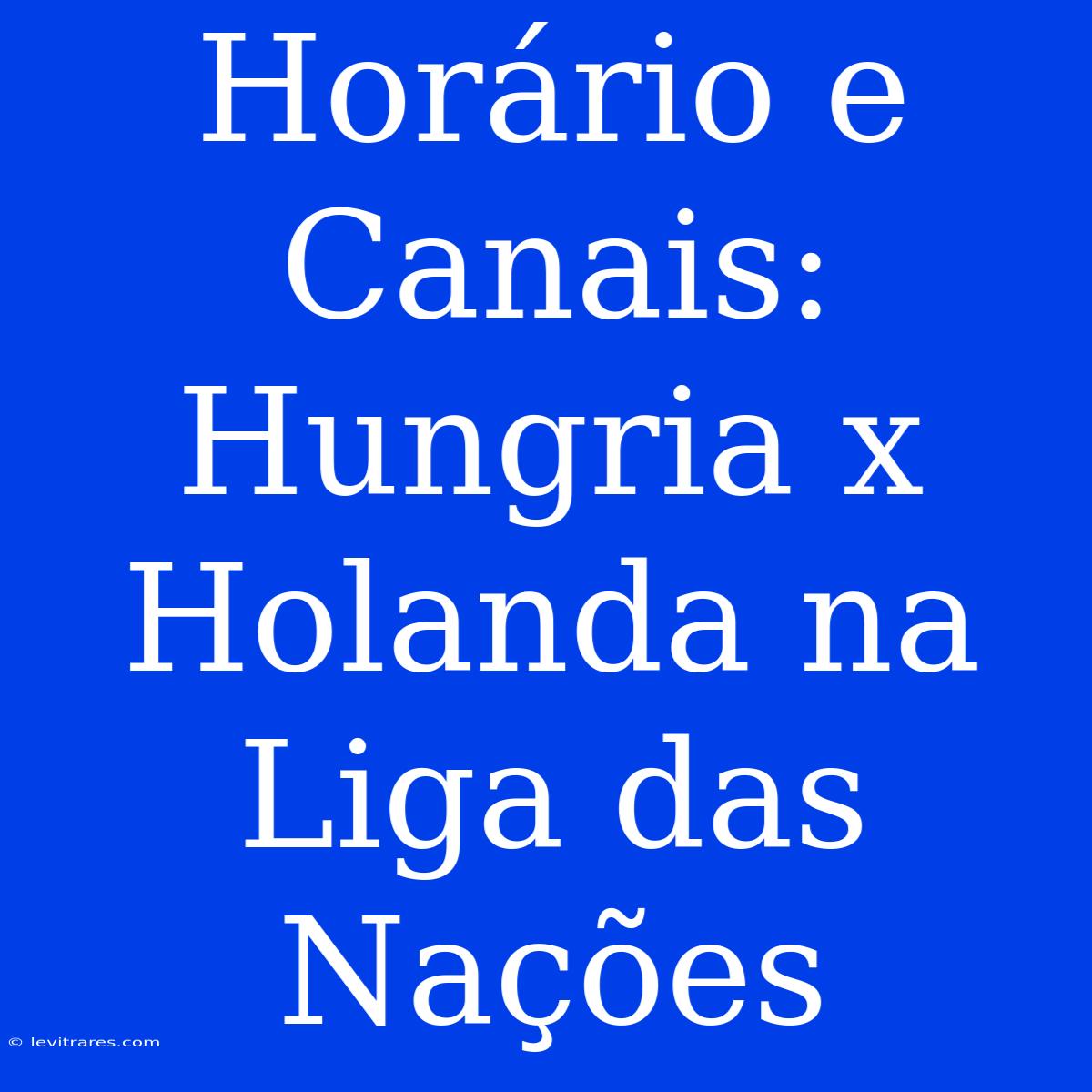 Horário E Canais: Hungria X Holanda Na Liga Das Nações