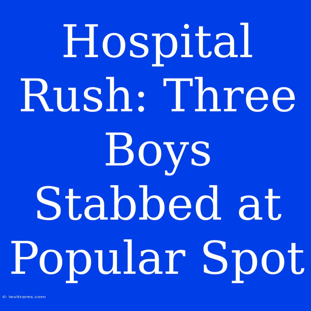 Hospital Rush: Three Boys Stabbed At Popular Spot