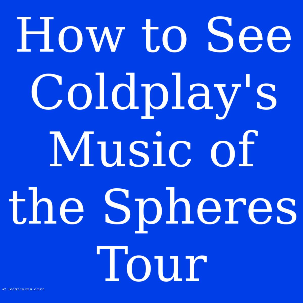 How To See Coldplay's Music Of The Spheres Tour